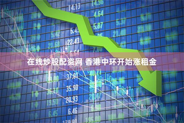 在线炒股配资网 香港中环开始涨租金